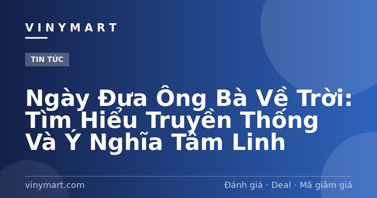 Ngày Đưa Ông Bà Về Trời: Tìm Hiểu Truyền Thống Và Ý Nghĩa Tâm Linh