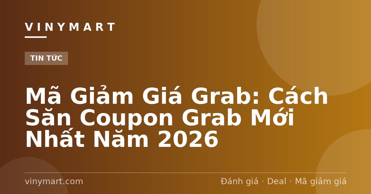 Mã Giảm Giá Grab: Cách Săn Coupon Grab Mới Nhất Năm 2026