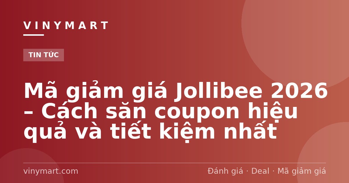 Mã giảm giá Jollibee 2026 – Cách săn coupon hiệu quả và tiết kiệm nhất