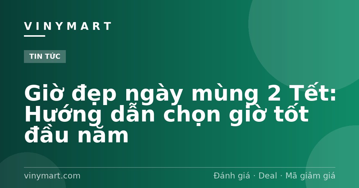 Giờ đẹp ngày mùng 2 Tết: Hướng dẫn chọn giờ tốt đầu năm