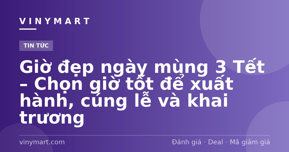 Giờ đẹp ngày mùng 3 Tết – Chọn giờ tốt để xuất hành, cúng lễ và khai trương