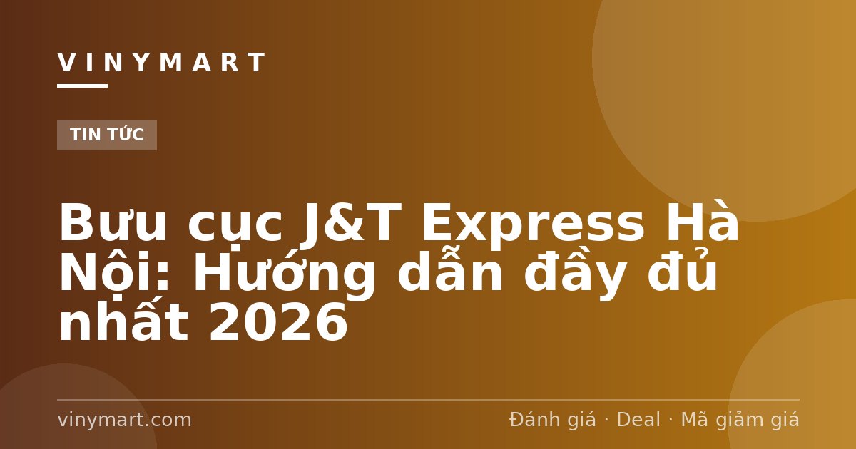 Bưu cục J&T Express Hà Nội: Hướng dẫn đầy đủ nhất 2026