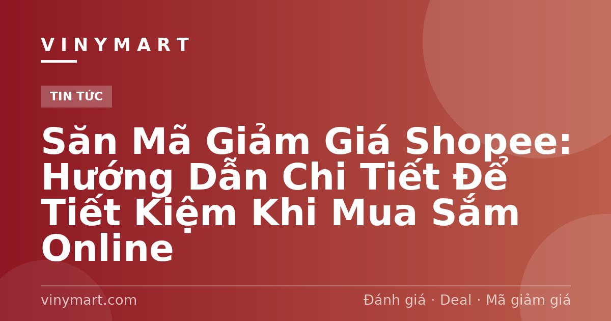 Săn Mã Giảm Giá Shopee: Hướng Dẫn Chi Tiết Để Tiết Kiệm Khi Mua Sắm Online