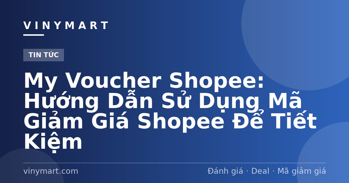My Voucher Shopee: Hướng Dẫn Sử Dụng Mã Giảm Giá Shopee Để Tiết Kiệm