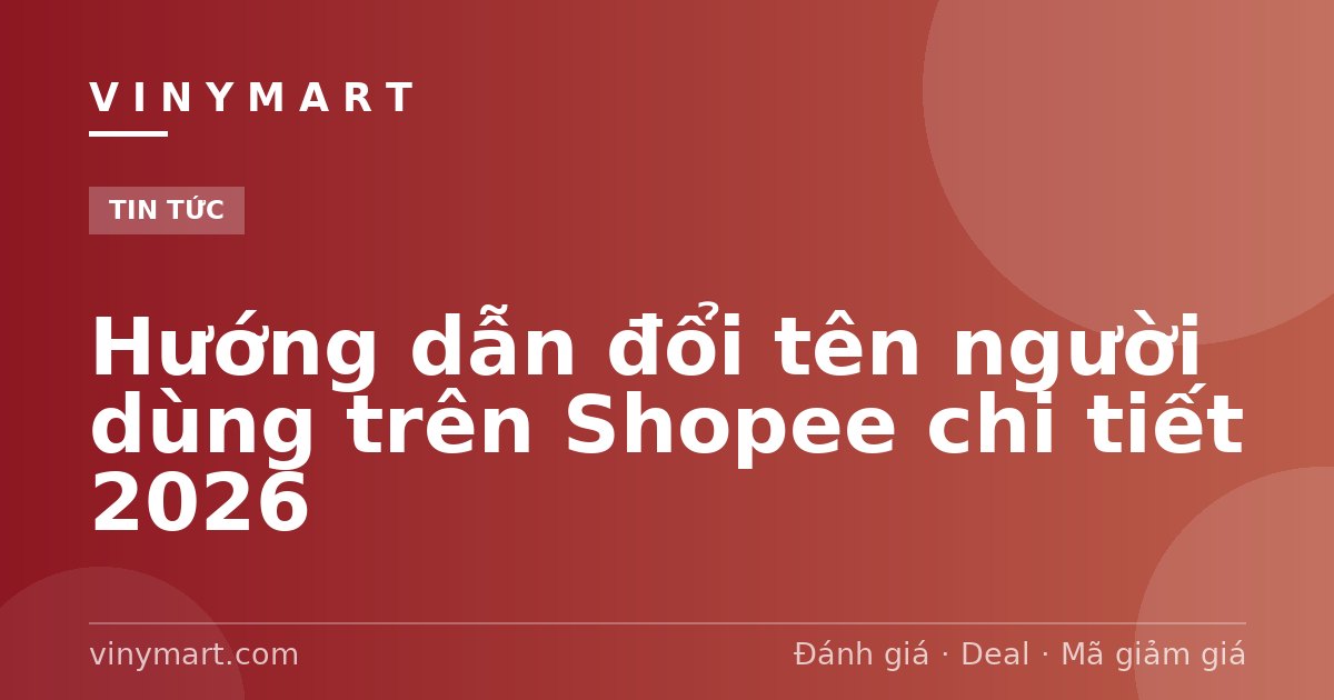 Hướng dẫn đổi tên người dùng trên Shopee chi tiết 2026