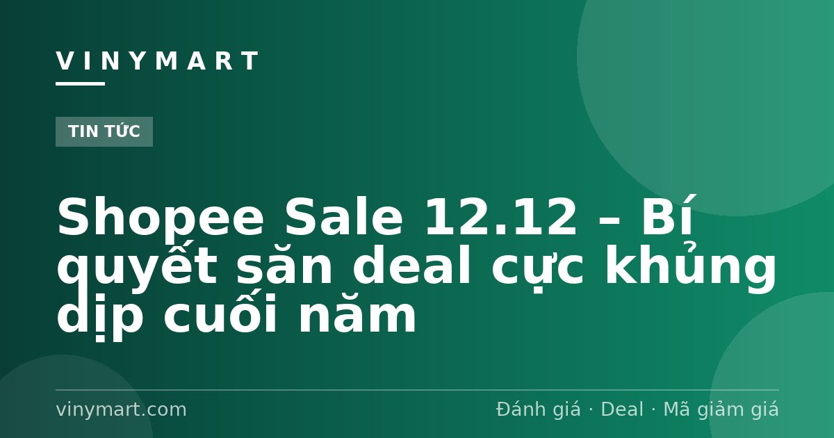 Shopee Sale 12.12 – Bí quyết săn deal cực khủng dịp cuối năm