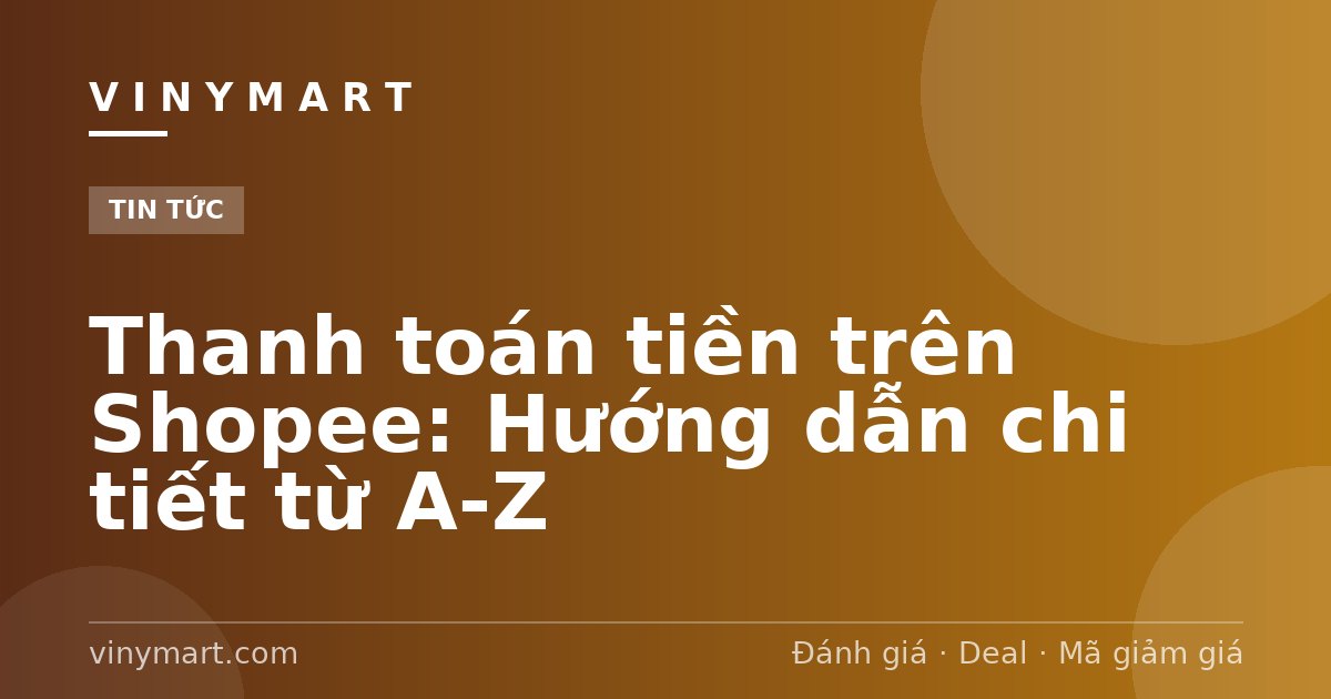 Thanh toán tiền trên Shopee: Hướng dẫn chi tiết từ A-Z