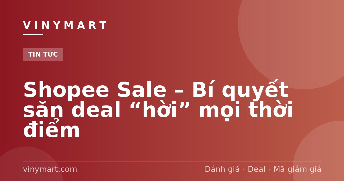 Shopee Sale – Bí quyết săn deal “hời” mọi thời điểm