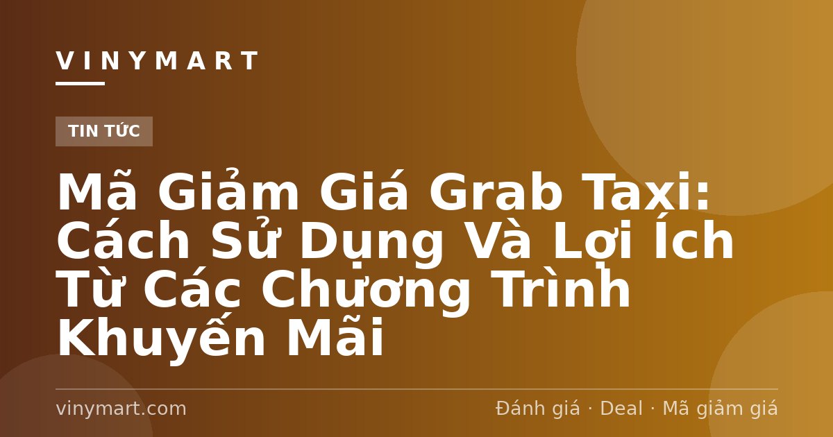 Mã Giảm Giá Grab Taxi: Cách Sử Dụng Và Lợi Ích Từ Các Chương Trình Khuyến Mãi