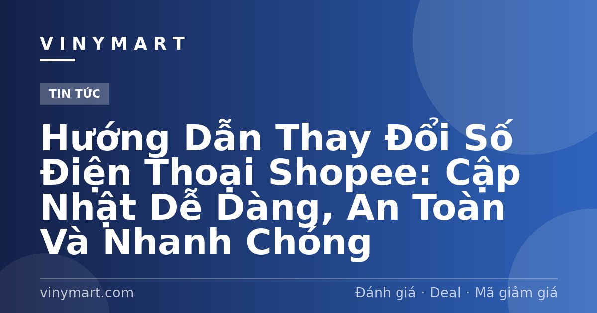 Hướng Dẫn Thay Đổi Số Điện Thoại Shopee: Cập Nhật Dễ Dàng, An Toàn Và Nhanh Chóng