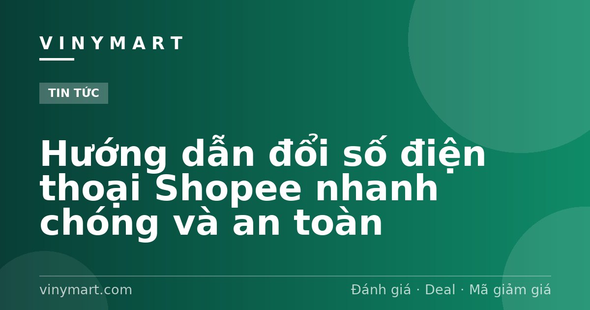 Hướng dẫn đổi số điện thoại Shopee nhanh chóng và an toàn