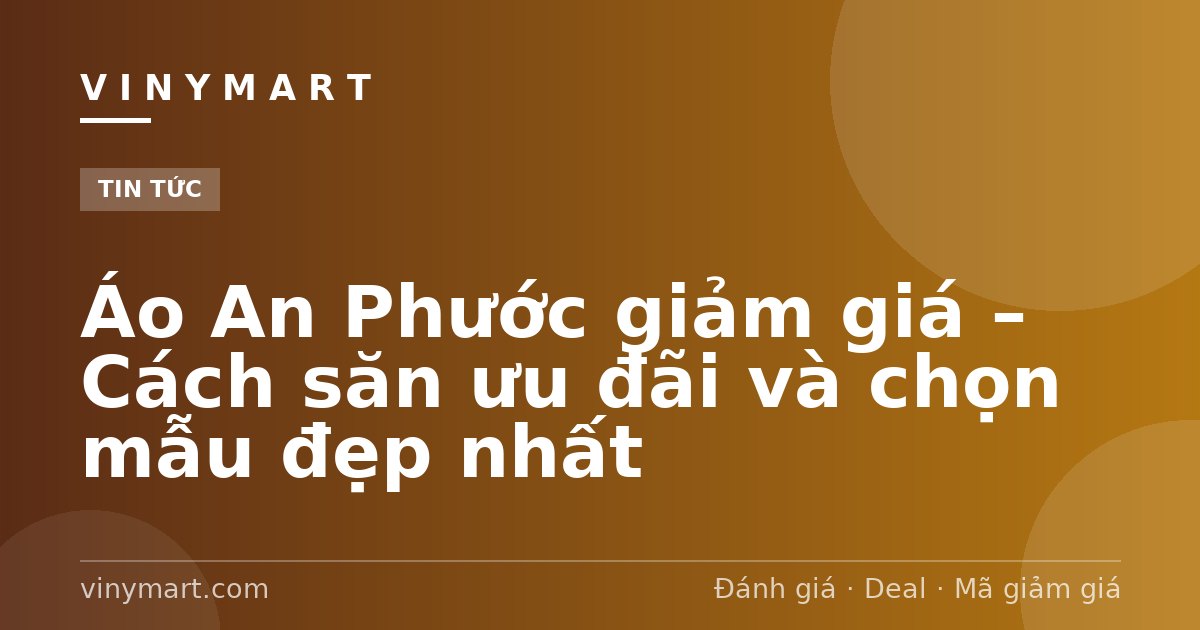 Áo An Phước giảm giá – Cách săn ưu đãi và chọn mẫu đẹp nhất