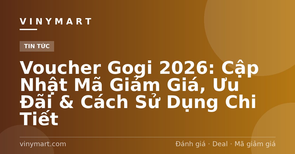 Voucher Gogi 2026: Cập Nhật Mã Giảm Giá, Ưu Đãi & Cách Sử Dụng Chi Tiết