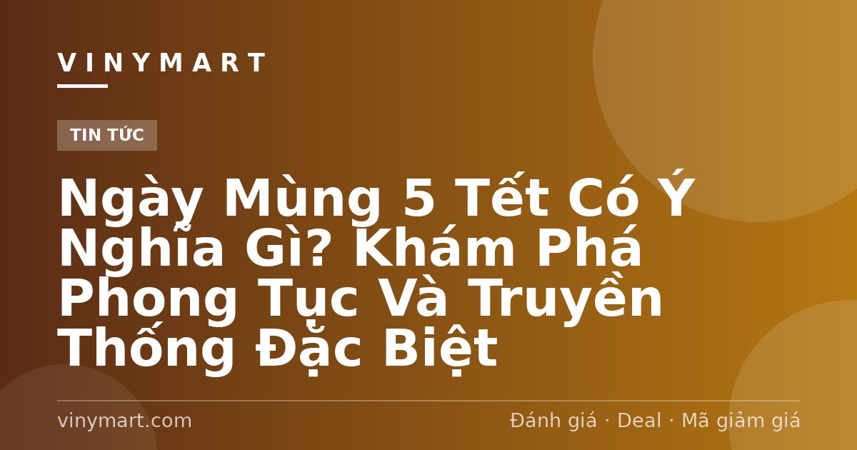 Ngày Mùng 5 Tết Có Ý Nghĩa Gì? Khám Phá Phong Tục Và Truyền Thống Đặc Biệt