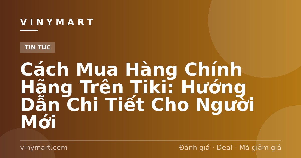 Cách Mua Hàng Chính Hãng Trên Tiki: Hướng Dẫn Chi Tiết Cho Người Mới