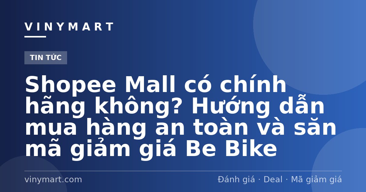 Shopee Mall có chính hãng không? Hướng dẫn mua hàng an toàn và săn mã giảm giá Be Bike