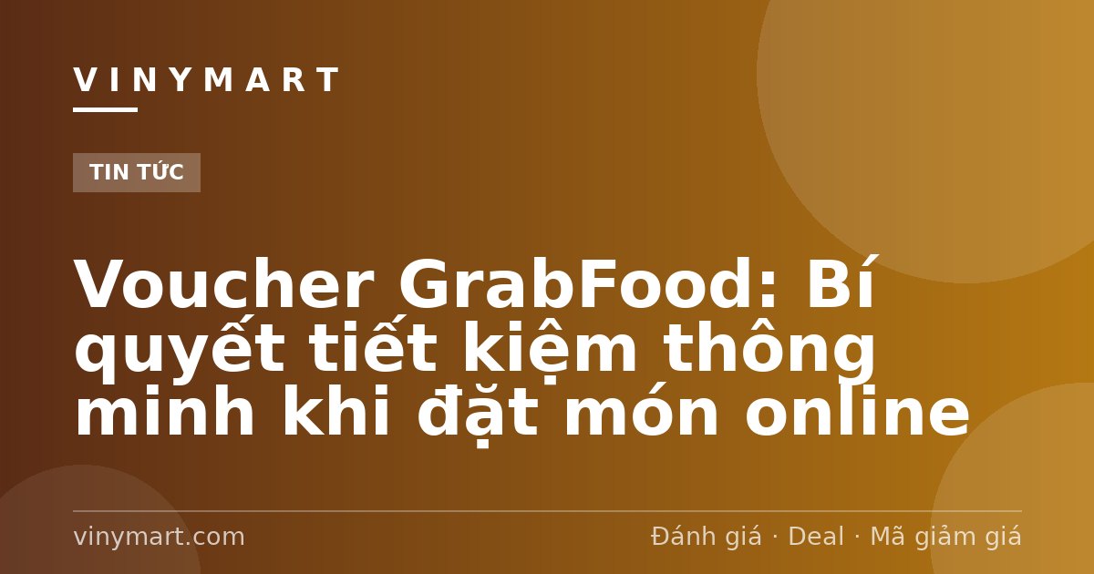 Voucher GrabFood: Bí quyết tiết kiệm thông minh khi đặt món online