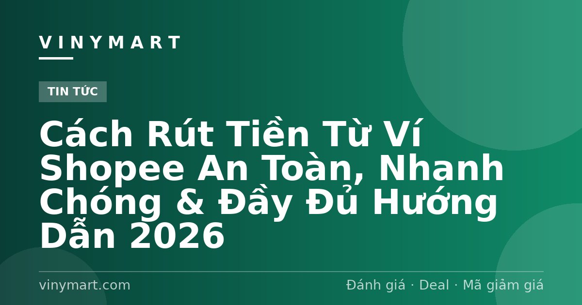 Cách Rút Tiền Từ Ví Shopee An Toàn, Nhanh Chóng & Đầy Đủ Hướng Dẫn 2026