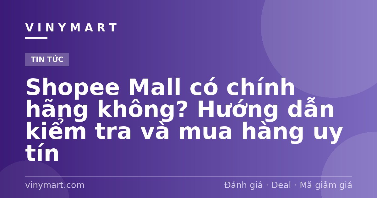 Shopee Mall có chính hãng không? Hướng dẫn kiểm tra và mua hàng uy tín