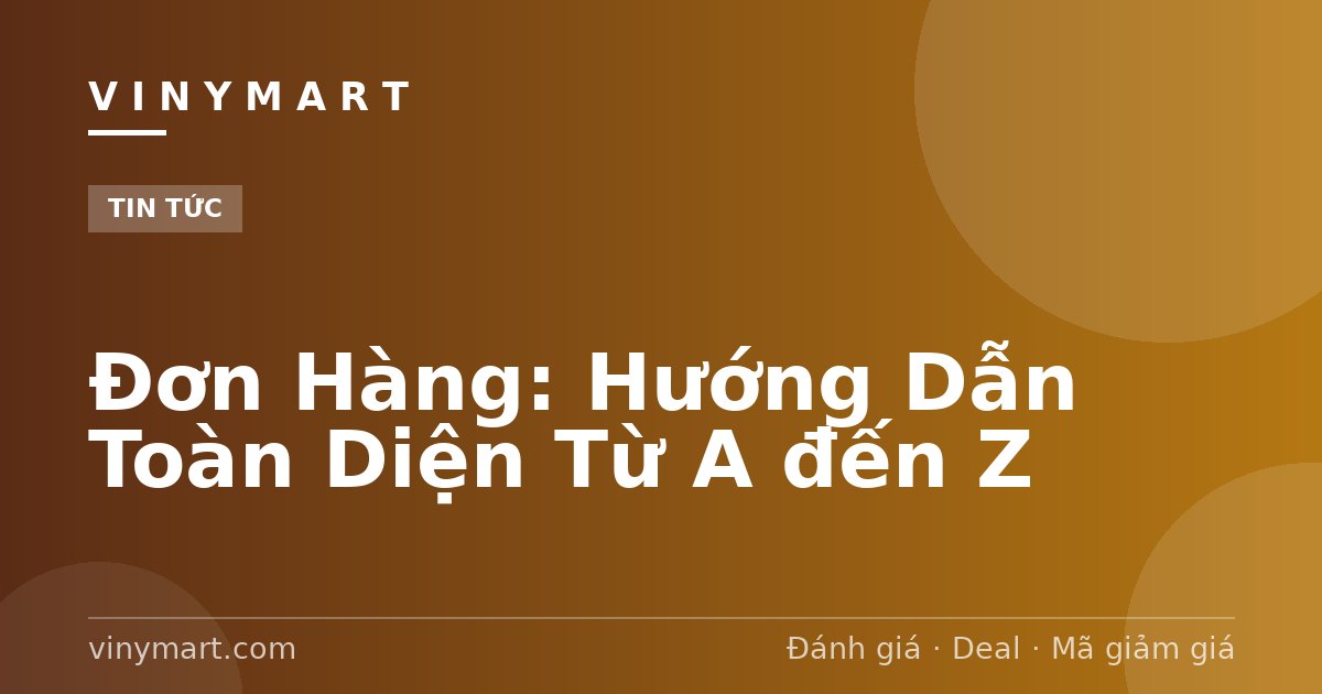Đơn Hàng: Hướng Dẫn Toàn Diện Từ A đến Z