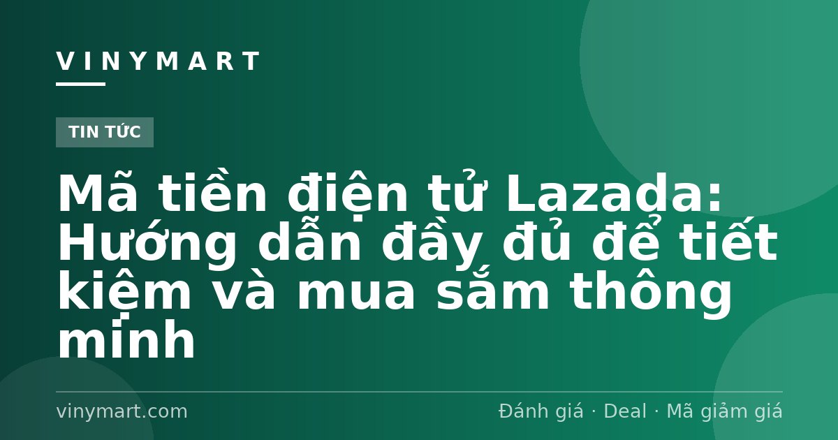 Mã tiền điện tử Lazada: Hướng dẫn đầy đủ để tiết kiệm và mua sắm thông minh