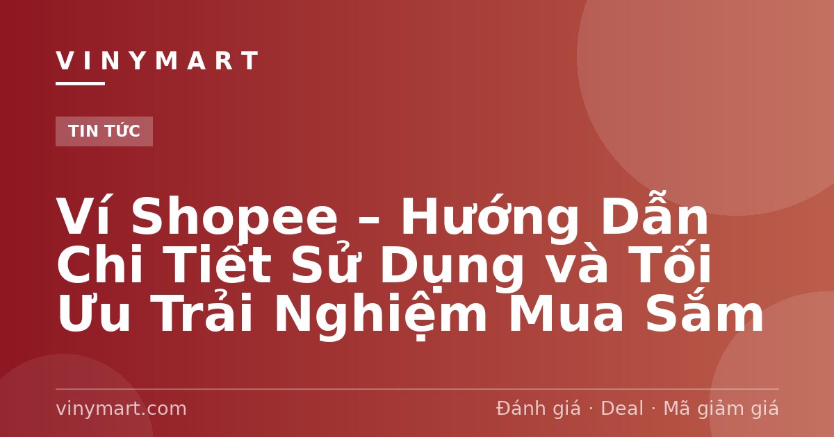 Ví Shopee – Hướng Dẫn Chi Tiết Sử Dụng và Tối Ưu Trải Nghiệm Mua Sắm