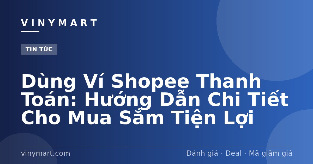 Dùng Ví Shopee Thanh Toán: Hướng Dẫn Chi Tiết Cho Mua Sắm Tiện Lợi