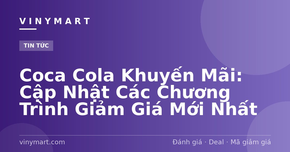 Coca Cola Khuyến Mãi: Cập Nhật Các Chương Trình Giảm Giá Mới Nhất