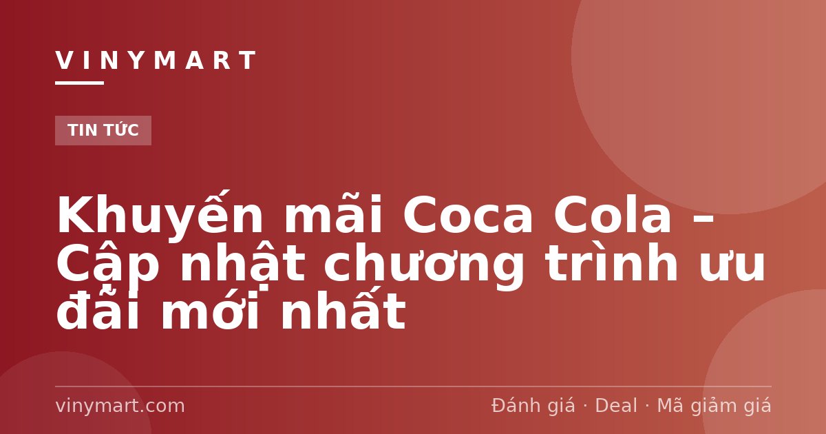 Khuyến mãi Coca Cola – Cập nhật chương trình ưu đãi mới nhất