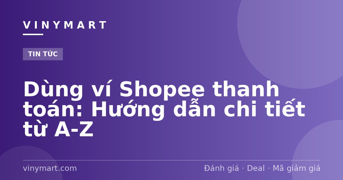 Dùng ví Shopee thanh toán: Hướng dẫn chi tiết từ A-Z