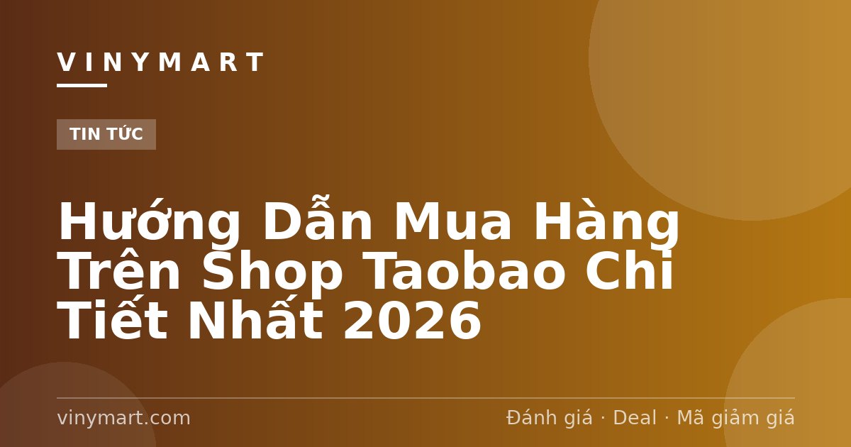 Hướng Dẫn Mua Hàng Trên Shop Taobao Chi Tiết Nhất 2026