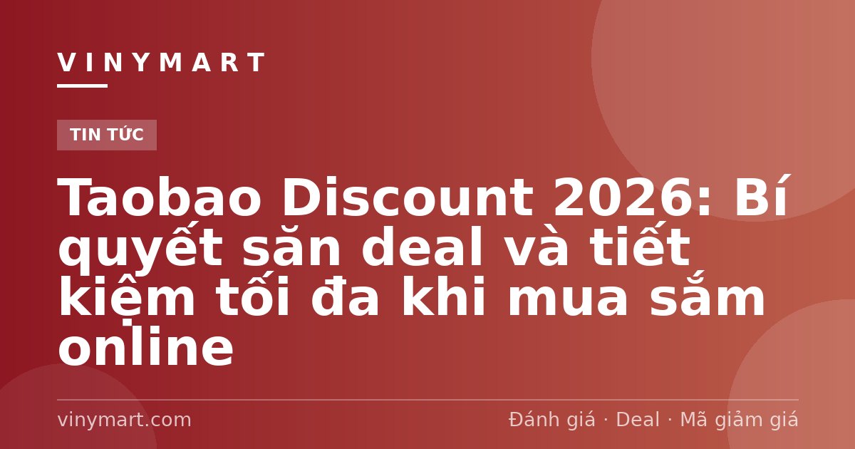 Taobao Discount 2026: Bí quyết săn deal và tiết kiệm tối đa khi mua sắm online