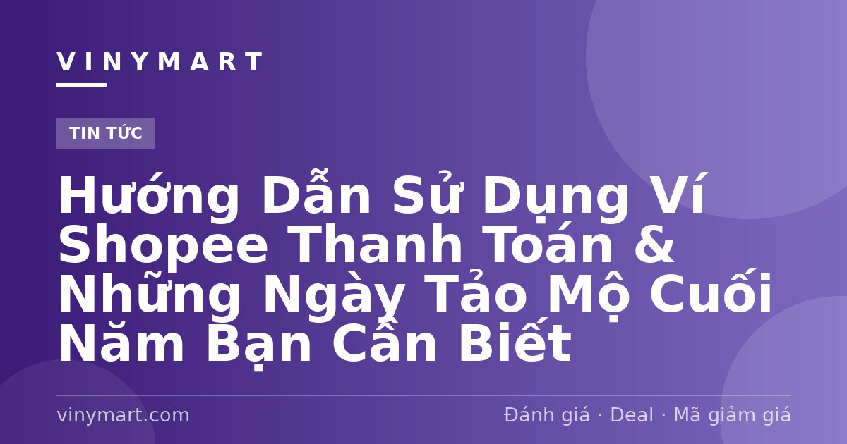 Hướng Dẫn Sử Dụng Ví Shopee Thanh Toán & Những Ngày Tảo Mộ Cuối Năm Bạn Cần Biết