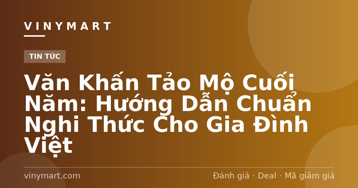 Văn Khấn Tảo Mộ Cuối Năm: Hướng Dẫn Chuẩn Nghi Thức Cho Gia Đình Việt