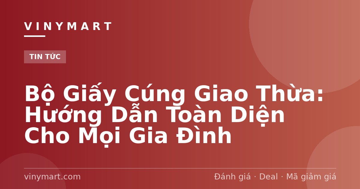 Bộ Giấy Cúng Giao Thừa: Hướng Dẫn Toàn Diện Cho Mọi Gia Đình