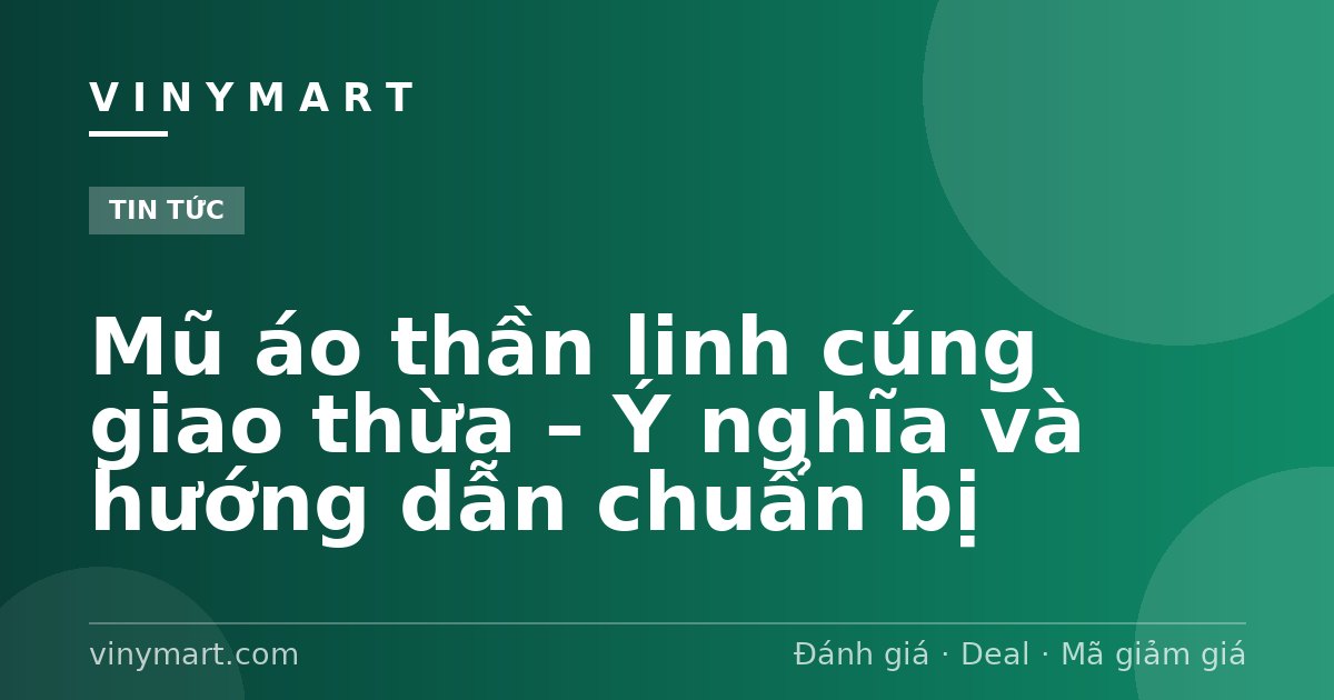 Mũ áo thần linh cúng giao thừa – Ý nghĩa và hướng dẫn chuẩn bị