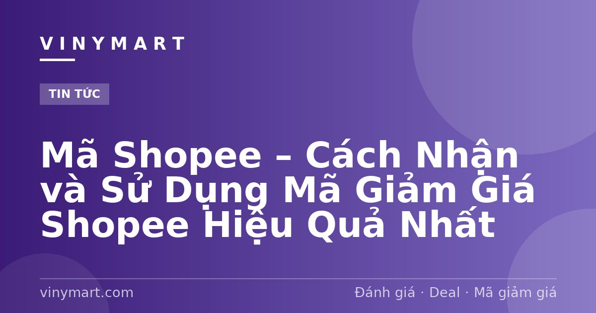 Mã Shopee – Cách Nhận và Sử Dụng Mã Giảm Giá Shopee Hiệu Quả Nhất