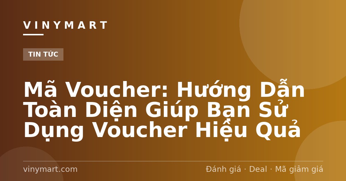 Mã Voucher: Hướng Dẫn Toàn Diện Giúp Bạn Sử Dụng Voucher Hiệu Quả