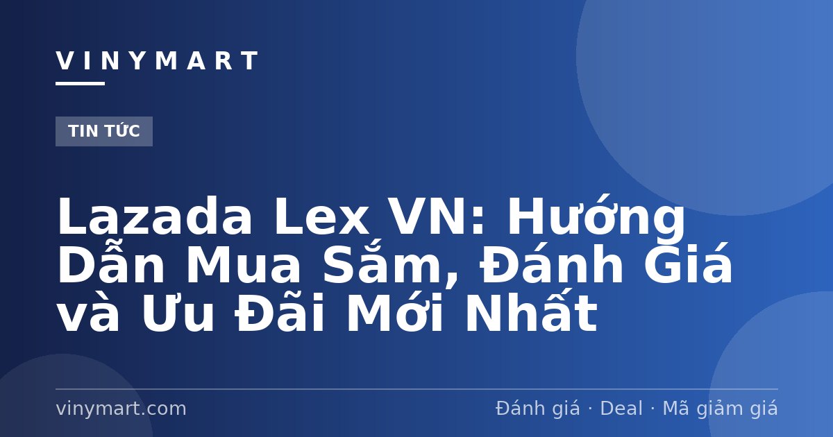 Lazada Lex VN: Hướng Dẫn Mua Sắm, Đánh Giá và Ưu Đãi Mới Nhất