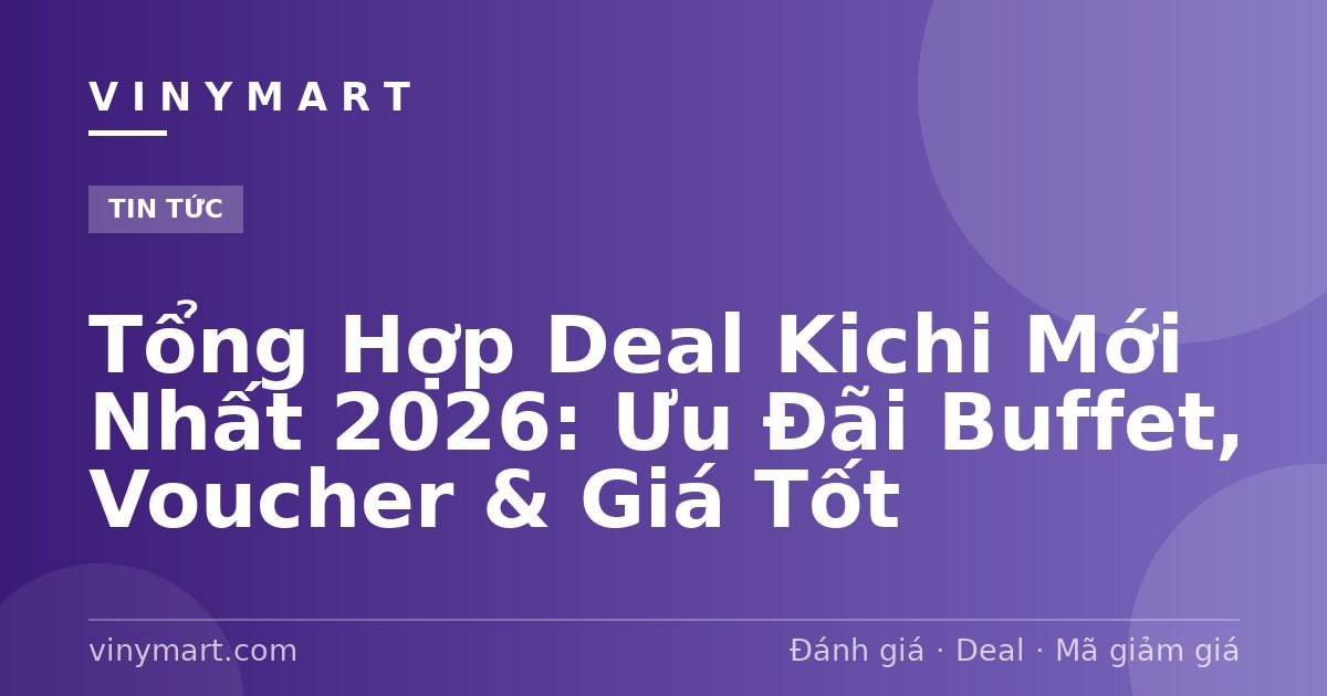 Tổng Hợp Deal Kichi Mới Nhất 2026: Ưu Đãi Buffet, Voucher & Giá Tốt