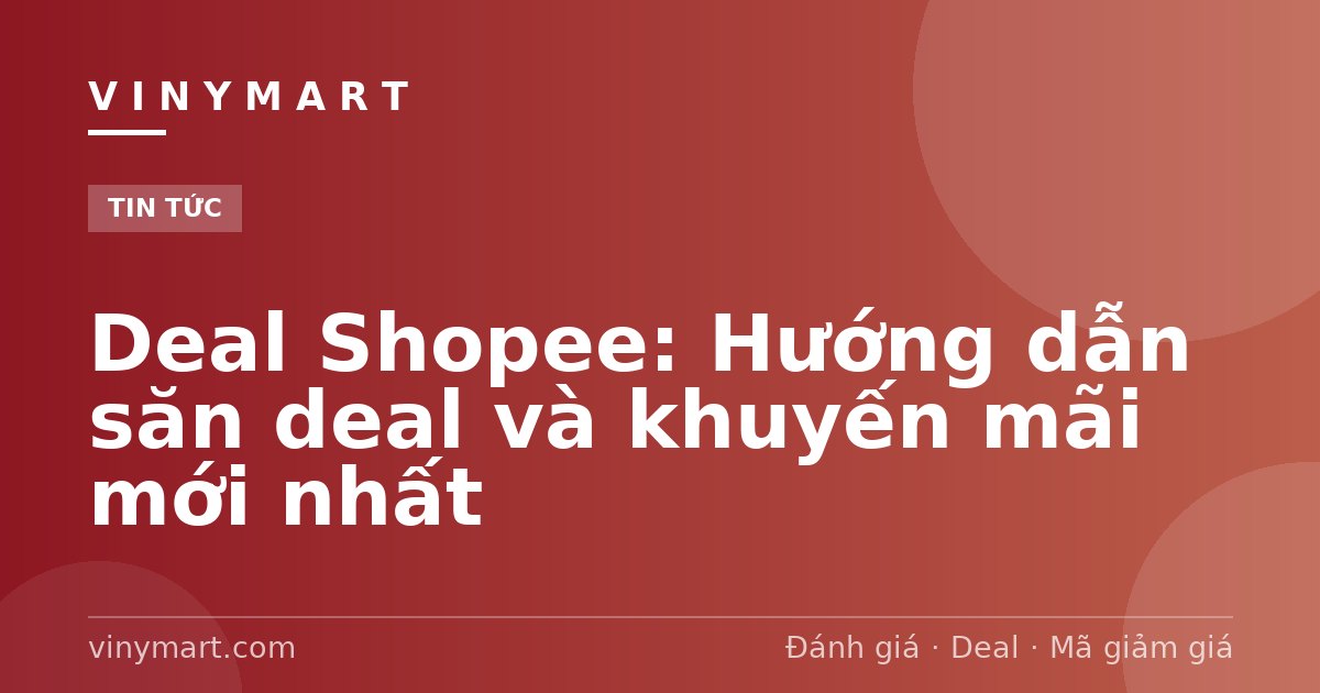 Deal Shopee: Hướng dẫn săn deal và khuyến mãi mới nhất