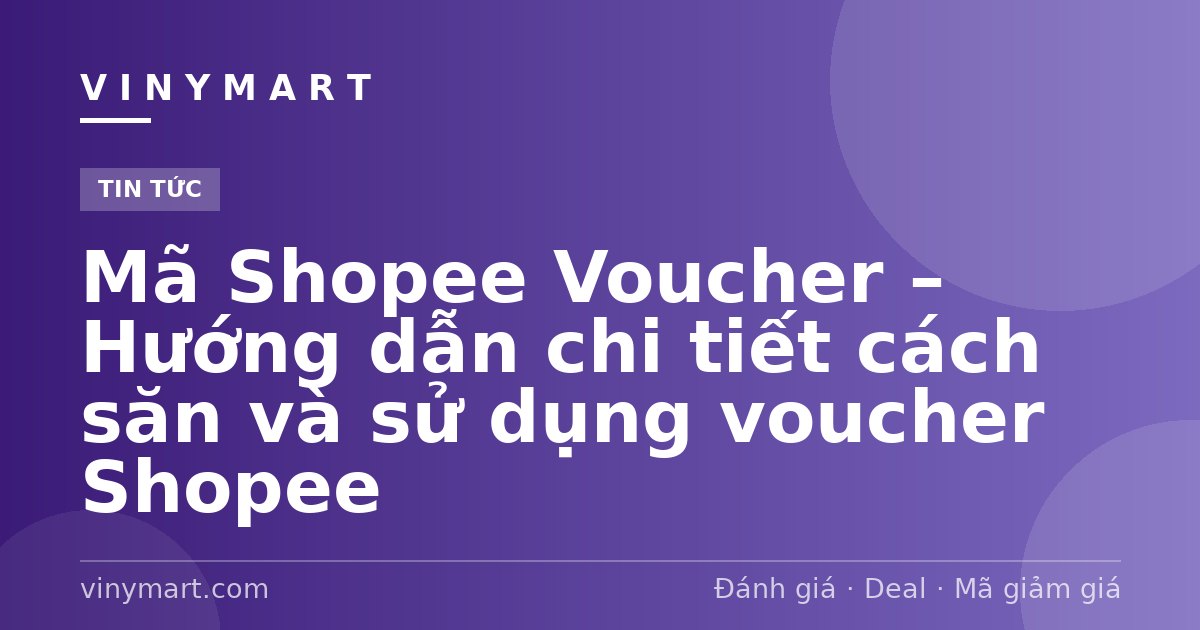 Mã Shopee Voucher – Hướng dẫn chi tiết cách săn và sử dụng voucher Shopee