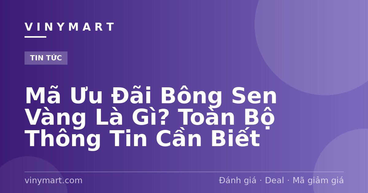 Mã Ưu Đãi Bông Sen Vàng Là Gì? Toàn Bộ Thông Tin Cần Biết