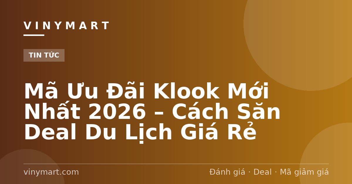 Mã Ưu Đãi Klook Mới Nhất 2026 – Cách Săn Deal Du Lịch Giá Rẻ