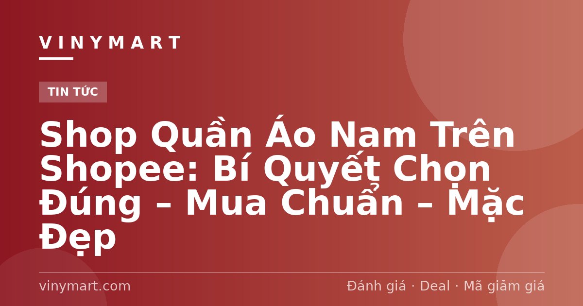 Shop Quần Áo Nam Trên Shopee: Bí Quyết Chọn Đúng – Mua Chuẩn – Mặc Đẹp