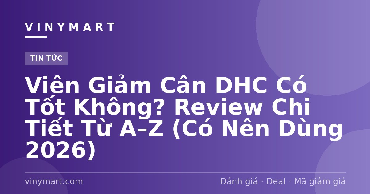 Viên Giảm Cân DHC Có Tốt Không? Review Chi Tiết Từ A–Z (Có Nên Dùng 2026)