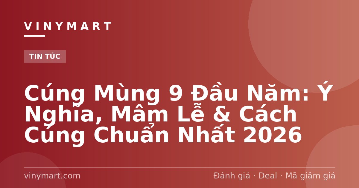 Cúng Mùng 9 Đầu Năm: Ý Nghĩa, Mâm Lễ & Cách Cúng Chuẩn Nhất 2026