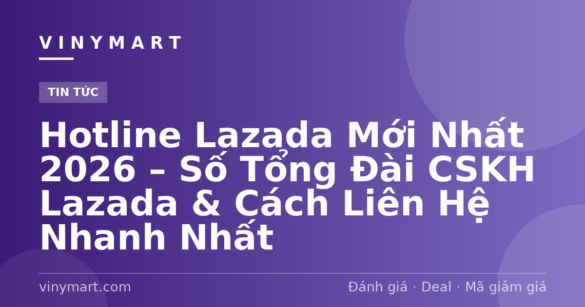 Hotline Lazada Mới Nhất 2026 – Số Tổng Đài CSKH Lazada & Cách Liên Hệ Nhanh Nhất