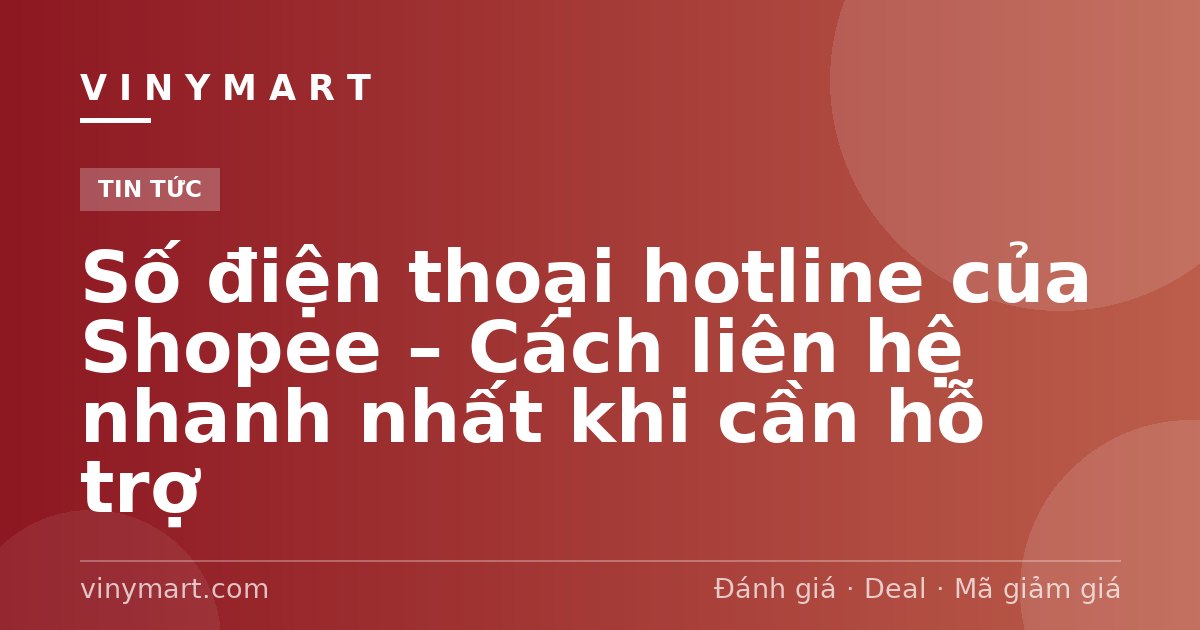 Số điện thoại hotline của Shopee – Cách liên hệ nhanh nhất khi cần hỗ trợ