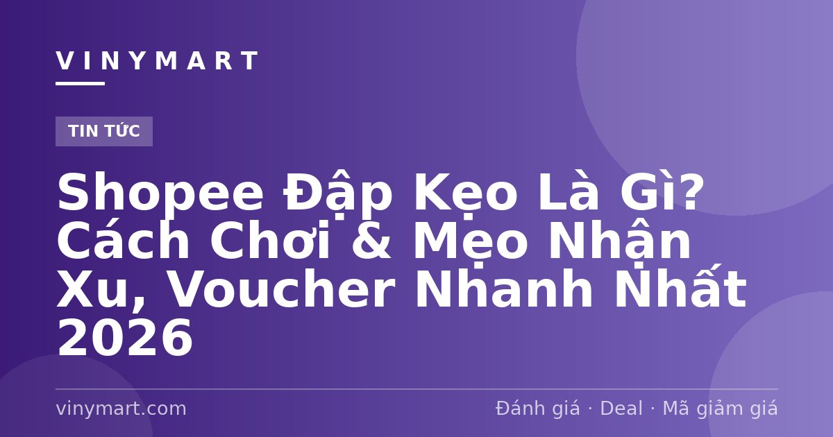 Shopee Đập Kẹo Là Gì? Cách Chơi & Mẹo Nhận Xu, Voucher Nhanh Nhất 2026
